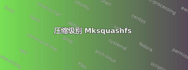 压缩级别 Mksquashfs