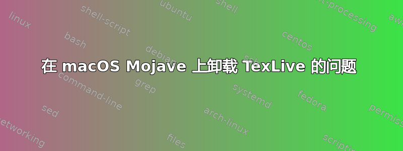 在 macOS Mojave 上卸载 TexLive 的问题