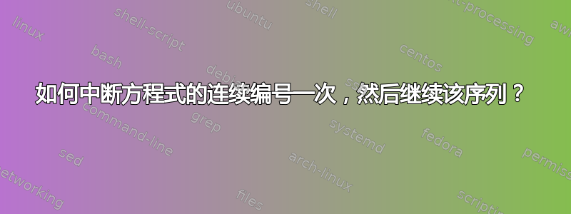 如何中断方程式的连续编号一次，然后继续该序列？