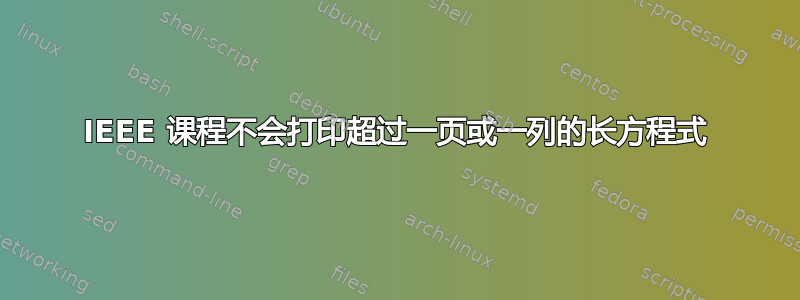 IEEE 课程不会打印超过一页或一列的长方程式