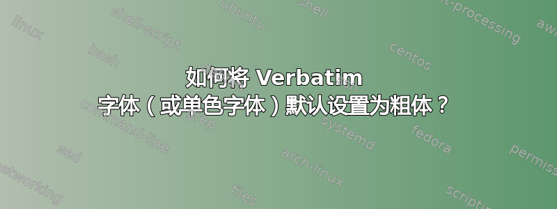 如何将 Verbatim 字体（或单色字体）默认设置为粗体？