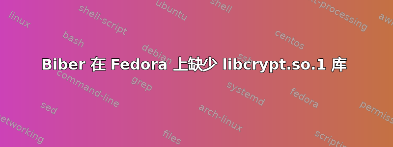 Biber 在 Fedora 上缺少 libcrypt.so.1 库