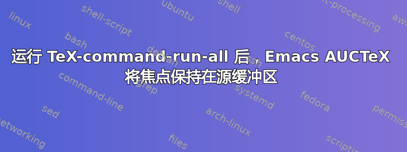 运行 TeX-command-run-all 后，Emacs AUCTeX 将焦点保持在源缓冲区