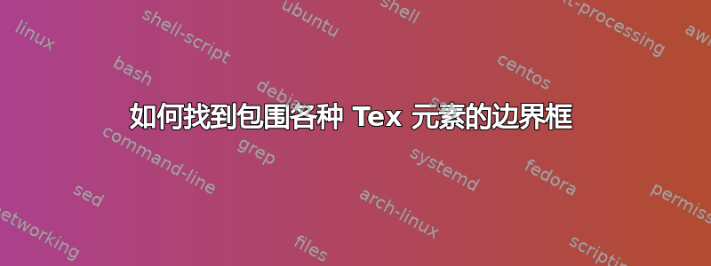 如何找到包围各种 Tex 元素的边界框