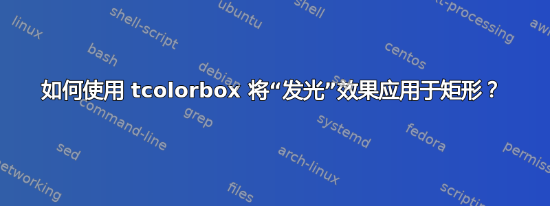 如何使用 tcolorbox 将“发光”效果应用于矩形？