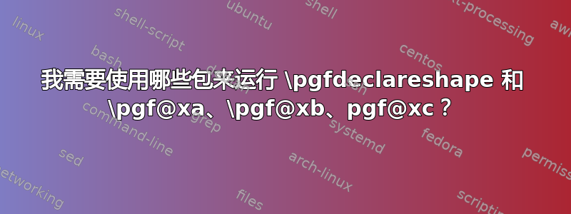 我需要使用哪些包来运行 \pgfdeclareshape 和 \pgf@xa、\pgf@xb、pgf@xc？