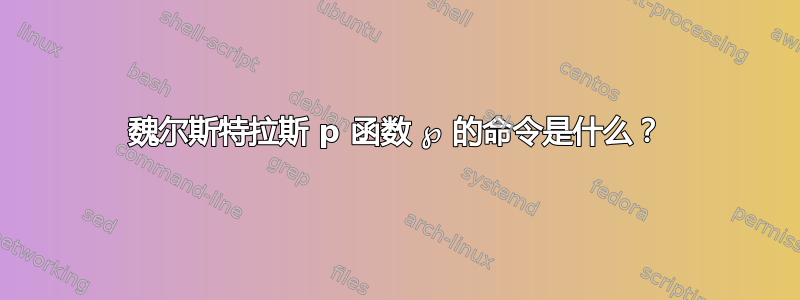 魏尔斯特拉斯 p 函数 ℘ 的命令​​是什么？