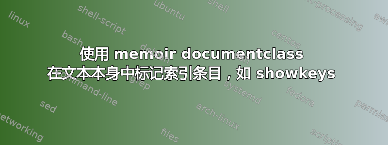 使用 memoir documentclass 在文本本身中标记索引条目，如 showkeys