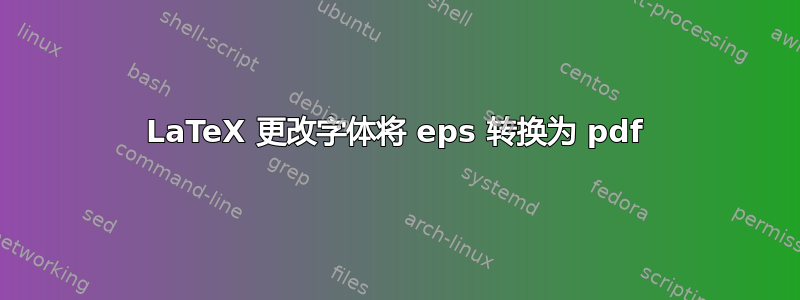 LaTeX 更改字体将 eps 转换为 pdf