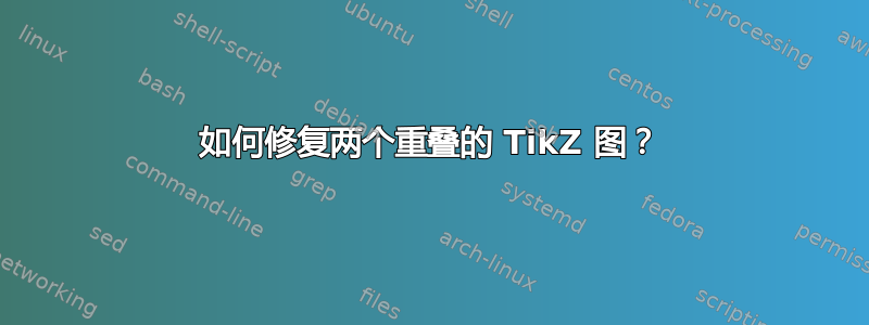 如何修复两个重叠的 TikZ 图？