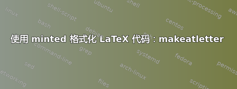 使用 minted 格式化 LaTeX 代码：makeatletter