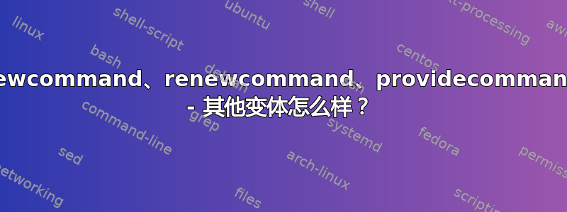 newcommand、renewcommand、providecommand - 其他变体怎么样？