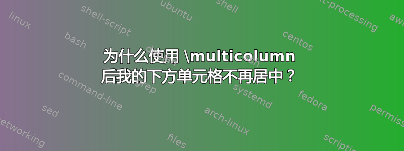 为什么使用 \multicolumn 后我的下方单元格不再居中？