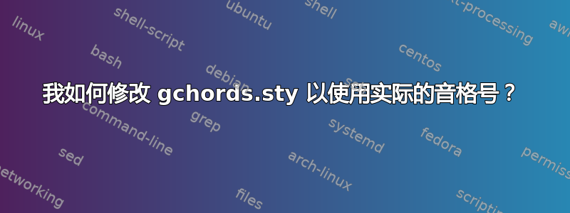 我如何修改 gchords.sty 以使用实际的音格号？