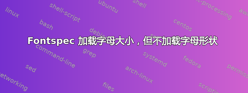 Fontspec 加载字母大小，但不加载字母形状