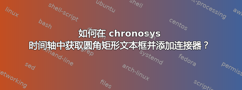 如何在 chronosys 时间轴中获取圆角矩形文本框并添加连接器？