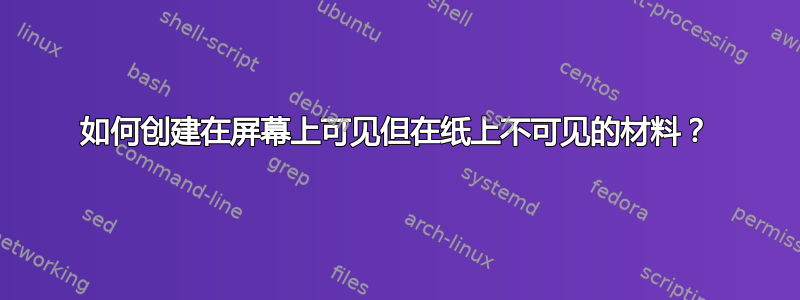 如何创建在屏幕上可见但在纸上不可见的材料？