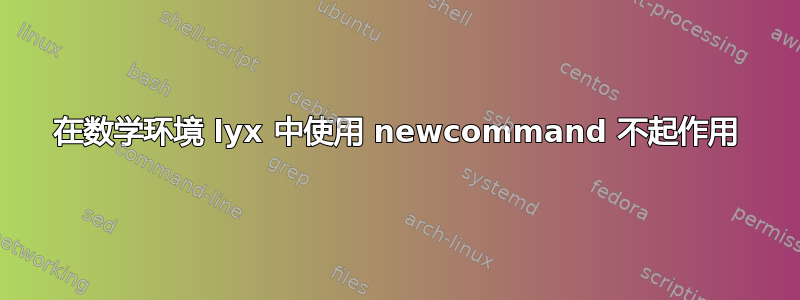 在数学环境 lyx 中使用 newcommand 不起作用