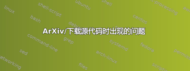 ArXiv/下载源代码时出现的问题