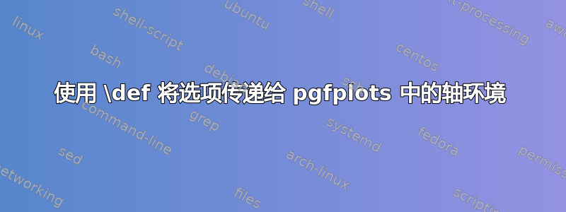 使用 \def 将选项传递给 pgfplots 中的轴环境