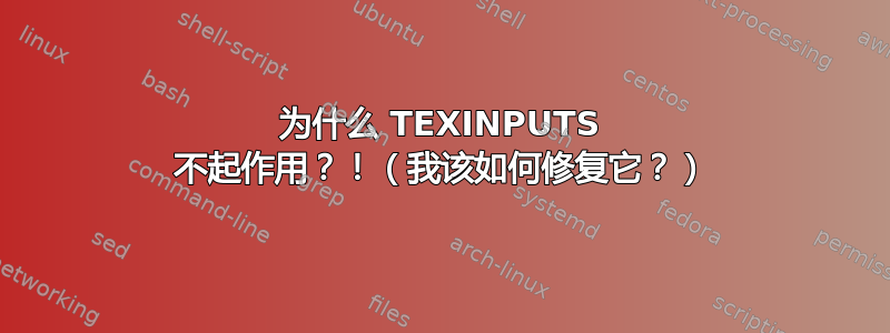 为什么 TEXINPUTS 不起作用？！（我该如何修复它？）