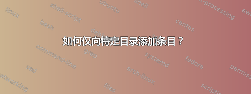 如何仅向特定目录添加条目？