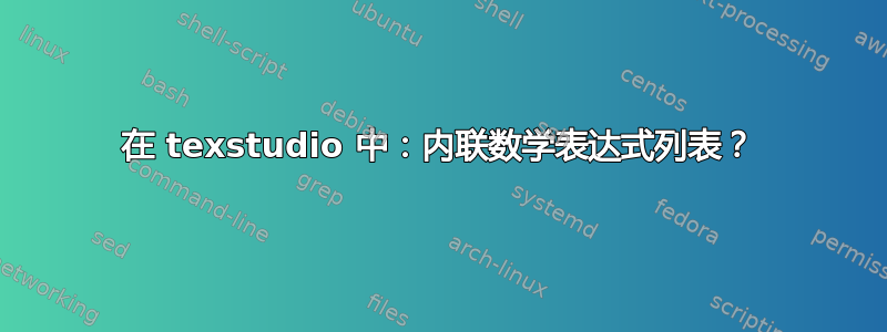 在 texstudio 中：内联数学表达式列表？