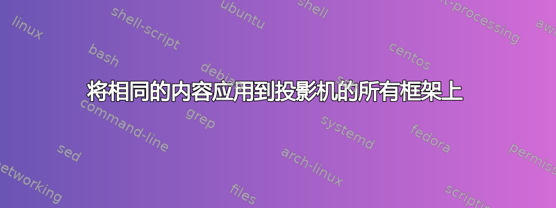 将相同的内容应用到投影机的所有框架上