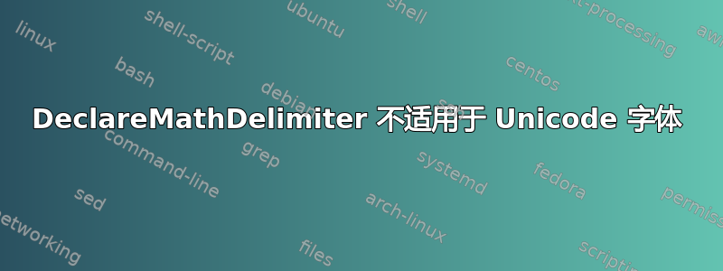 DeclareMathDelimiter 不适用于 Unicode 字体