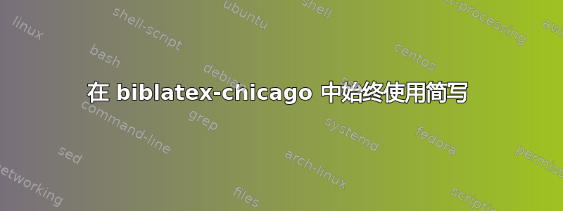 在 biblatex-chicago 中始终使用简写