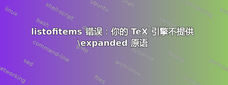 listofitems 错误：你的 TeX 引擎不提供 \expanded 原语