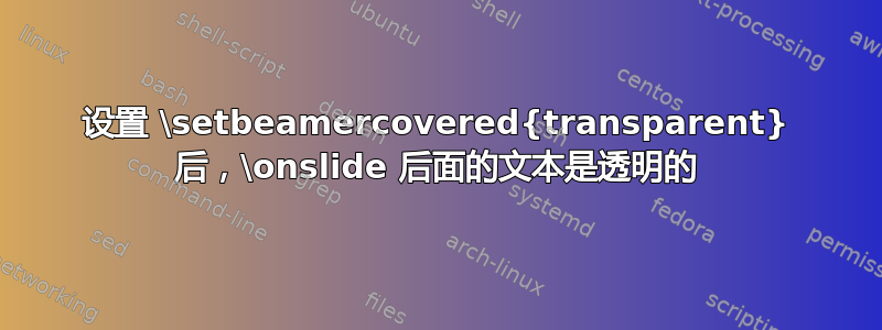 设置 \setbeamercovered{transparent} 后，\onslide 后面的文本是透明的