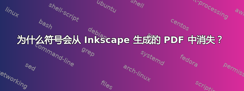 为什么符号会从 Inkscape 生成的 PDF 中消失？