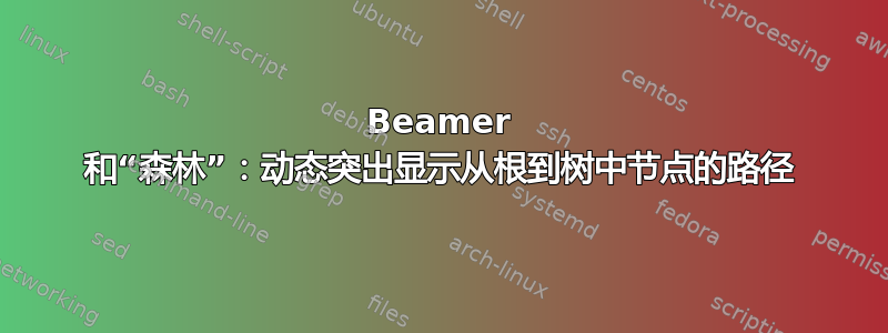 Beamer 和“森林”：动态突出显示从根到树中节点的路径