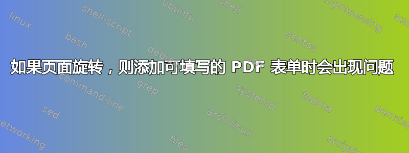 如果页面旋转，则添加可填写的 PDF 表单时会出现问题