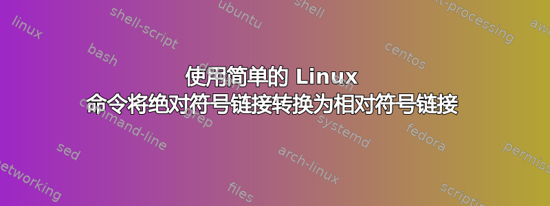 使用简单的 Linux 命令将绝对符号链接转换为相对符号链接