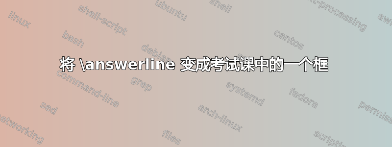 将 \answerline 变成考试课中的一个框