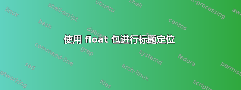 使用 float 包进行标题定位