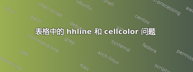 表格中的 hhline 和 cellcolor 问题