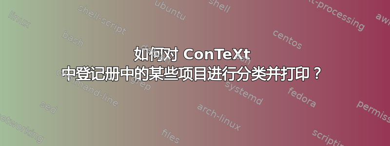 如何对 ConTeXt 中登记册中的某些项目进行分类并打印？