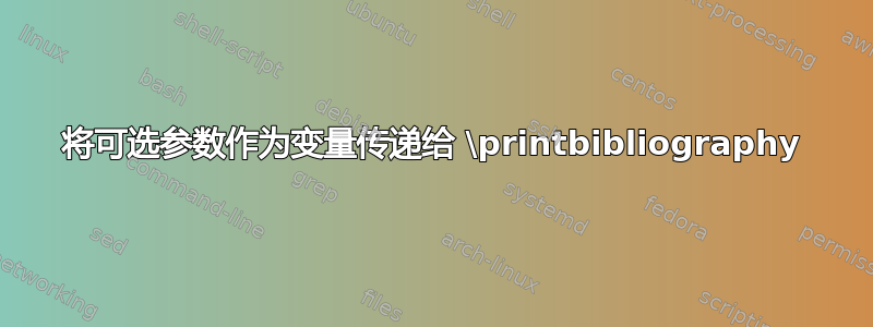 将可选参数作为变量传递给 \printbibliography