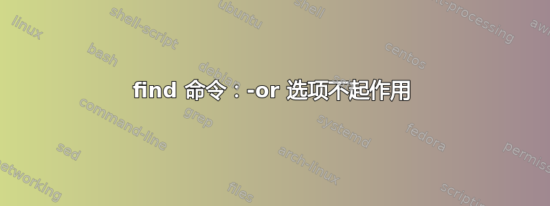 find 命令：-or 选项不起作用