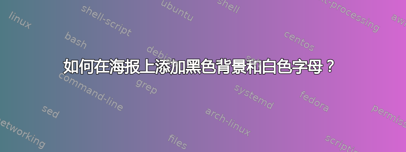 如何在海报上添加黑色背景和白色字母？