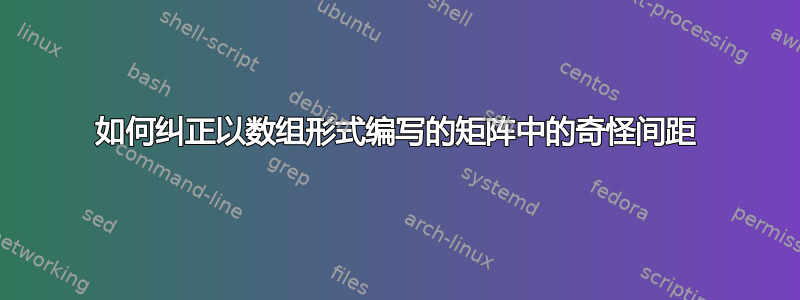 如何纠正以数组形式编写的矩阵中的奇怪间距