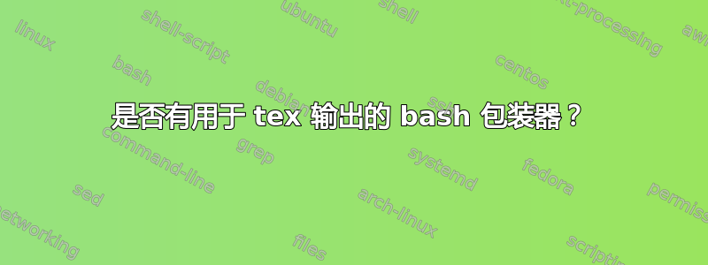 是否有用于 tex 输出的 bash 包装器？