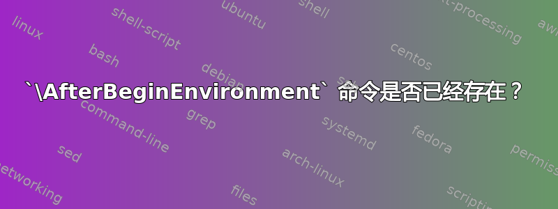 `\AfterBeginEnvironment` 命令是否已经存在？