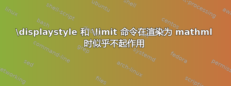 \displaystyle 和 \limit 命令在渲染为 mathml 时似乎不起作用