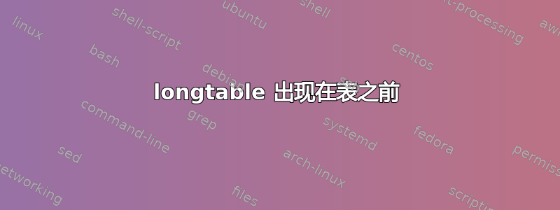 longtable 出现在表之前