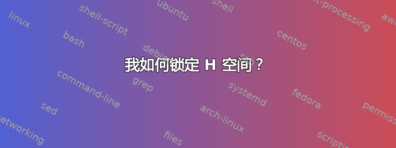 我如何锁定 H 空间？