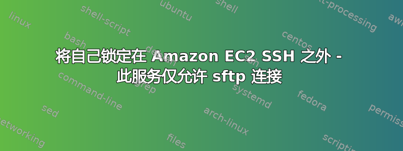 将自己锁定在 Amazon EC2 SSH 之外 - 此服务仅允许 sftp 连接